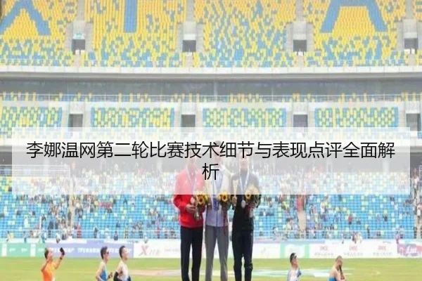李娜温网第二轮比赛技术细节与表现点评全面解析